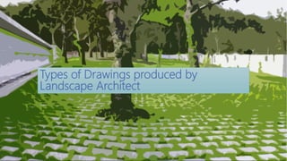 Types of Drawings produced by
Landscape Architect
 