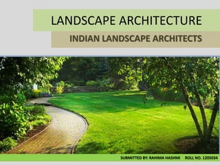 LANDSCAPE ARCHITECTURE
INDIAN LANDSCAPE ARCHITECTS
SUBMITTED BY: RAHIMA HASHMI ROLL NO. 1205034
 