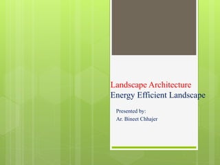 Landscape Architecture
Energy Efficient Landscape
Presented by:
Ar. Bineet Chhajer
 