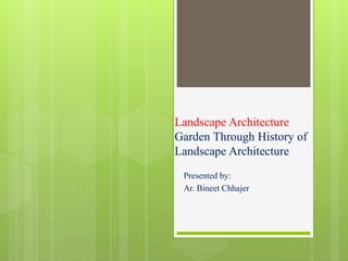 Landscape Architecture
Garden Through History of
Landscape Architecture
Presented by:
Ar. Bineet Chhajer
 