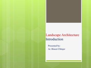 Landscape Architecture
Introduction
Presented by:
Ar. Bineet Chhajer
 