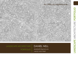 LANDSCAPE ARCHITECTURE

DANIEL NELL

PORTFOLIO

danielnell15@gmail.com
+44 (0) 74 557 99427

LANDSCAPE ARCHITECTURE PORTFOLIO

An African experience…

 