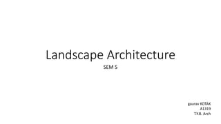 Landscape Architecture
SEM 5
gaurav KOTAK
A1319
T.Y.B. Arch
 