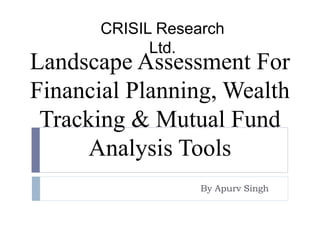 Landscape Assessment For
Financial Planning, Wealth
Tracking & Mutual Fund
Analysis Tools
By Apurv Singh
CRISIL Research
Ltd.
 