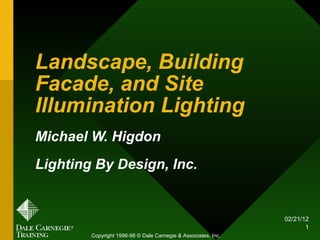 Landscape, Building Facade, and Site Illumination Lighting Michael W. Higdon Lighting By Design, Inc. Copyright 1996-98 © Dale Carnegie & Associates, Inc. 