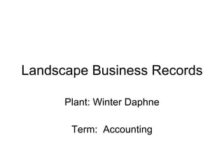 Landscape Business Records Plant: Winter Daphne Term:  Accounting 