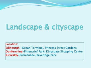Location:
Edinburgh- Ocean Terminal, Princess Street Gardens
Dunfermline-Pittencrief Park, Kingsgate Shopping Center
Kirkcaldy-Promenade, Beveridge Park
 