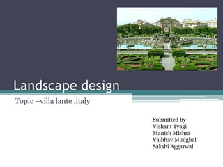 Landscape design
Topic –villa lante ,italy
Submitted by-
Vishant Tyagi
Manish Mishra
Vaibhav Mudghal
Sakshi Aggarwal
 