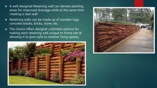  A well designed Retaining wall can elevate planting
areas for improved drainage while at the same time
creating a seat-w...
