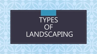 C
TYPES
OF
LANDSCAPING
 