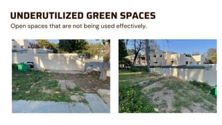 UNDERUTILIZED GREEN SPACES
Open spaces that are not being used effectively.
 
