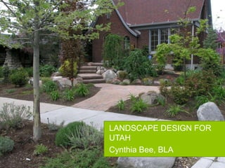 LANDSCAPE DESIGN FOR
UTAH
Cynthia Bee, BLA
 