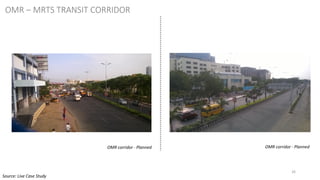 26
OMR corridor - Planned OMR corridor - Planned
OMR – MRTS TRANSIT CORRIDOR
Source: Live Case Study
 