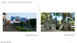 27
OMR corridor - Planned OMR corridor - Planned
OMR – MRTS TRANSIT CORRIDOR
Source: Live Case Study
 