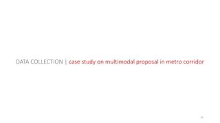 32
DATA COLLECTION | case study on multimodal proposal in metro corridor
 