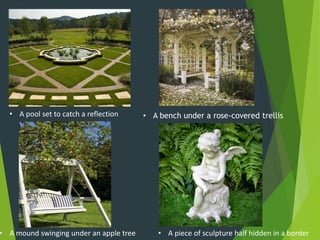 • A piece of sculpture half hidden in a border
• A pool set to catch a reflection • A bench under a rose-covered trellis
• A mound swinging under an apple tree
 