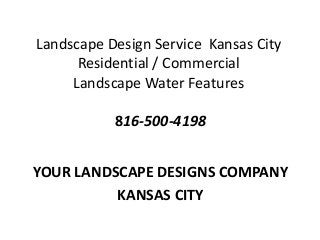 YOUR LANDSCAPE DESIGNS COMPANY
KANSAS CITY
Landscape Design Service Kansas City
Residential / Commercial
Landscape Water Features
816-500-4198
 