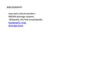BIBLIOGRAPHY
new york natural wonders .
INDIAN drainage systems
Wikipedia, the free encyclopedia
topographic map,
drainage basin
 