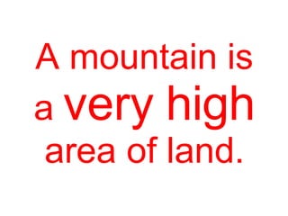 A mountain is
a very high
area of land.