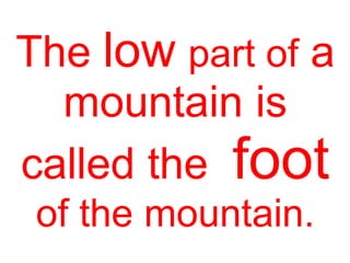 The low part of a
mountain is
called the foot
of the mountain.