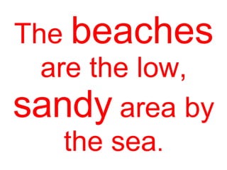 The beaches
are the low,
sandy area by
the sea.