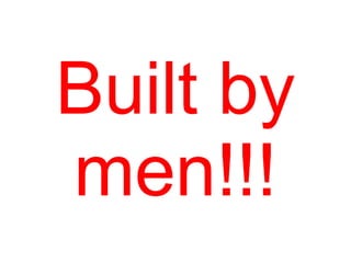 Built by
men!!!