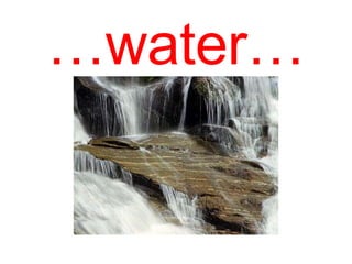 …water…