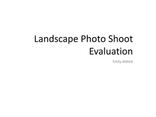 Landscape Photo Shoot
Evaluation
Emily Aldred
 