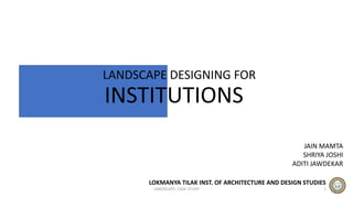 LANDSCAPE- CASE STUDY 1
JAIN MAMTA
SHRIYA JOSHI
ADITI JAWDEKAR
LOKMANYA TILAK INST. OF ARCHITECTURE AND DESIGN STUDIES
LANDSCAPE DESIGNING FOR
INSTITUTIONS
 
