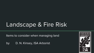 Landscape & Fire Risk
Items to consider when managing land
by D. N. Kinsey, ISA Arborist
 