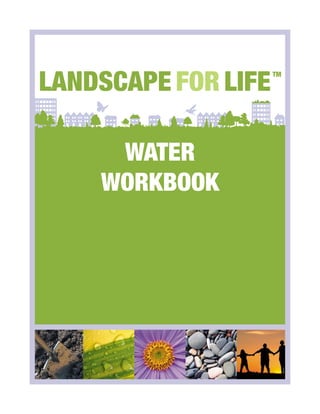 LANDSCAPE FOR LIFE
                     TM




     WATER
    WORKBOOK
 