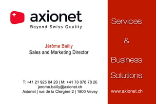 T:+41219250420|M:+41788787826
jerome.bailly@axionet.ch
Axionet|ruedelaClergère2|1800Vevey www.axionet.ch
 
