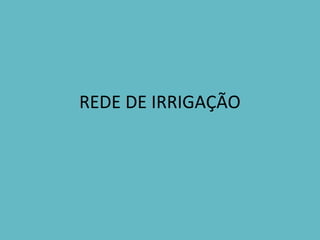 REDE DE IRRIGAÇÃO
.
 