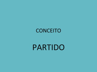 CONCEITO
PARTIDO
 