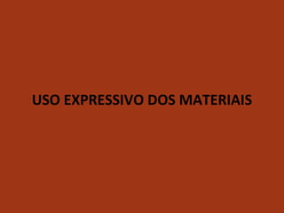 USO EXPRESSIVO DOS MATERIAIS
.
 