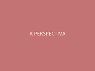 A PERSPECTIVA
.
 