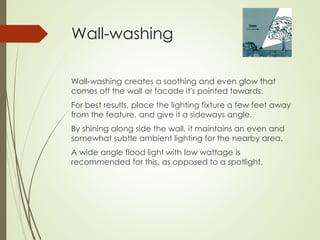 Wall-washing 
Wall-washing creates a soothing and even glow that 
comes off the wall or facade it's pointed towards. 
For ...