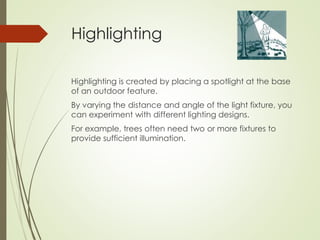 Highlighting 
Highlighting is created by placing a spotlight at the base 
of an outdoor feature. 
By varying the distance ...