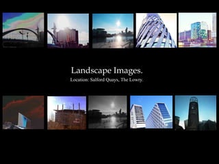 Landscape Images.
Location: Salford Quays, The Lowry.
 