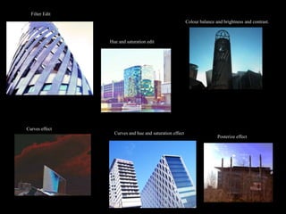 Filter Edit
                                                         Colour balance and brightness and contrast.



                Hue and saturation edit




Curves effect
                  Curves and hue and saturation effect
                                                                         Posterize effect
 