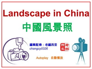 Landscape in China
   中國風景照
     編輯配樂：老編西歪
     changcy0326


       Autoplay 自動播放
 