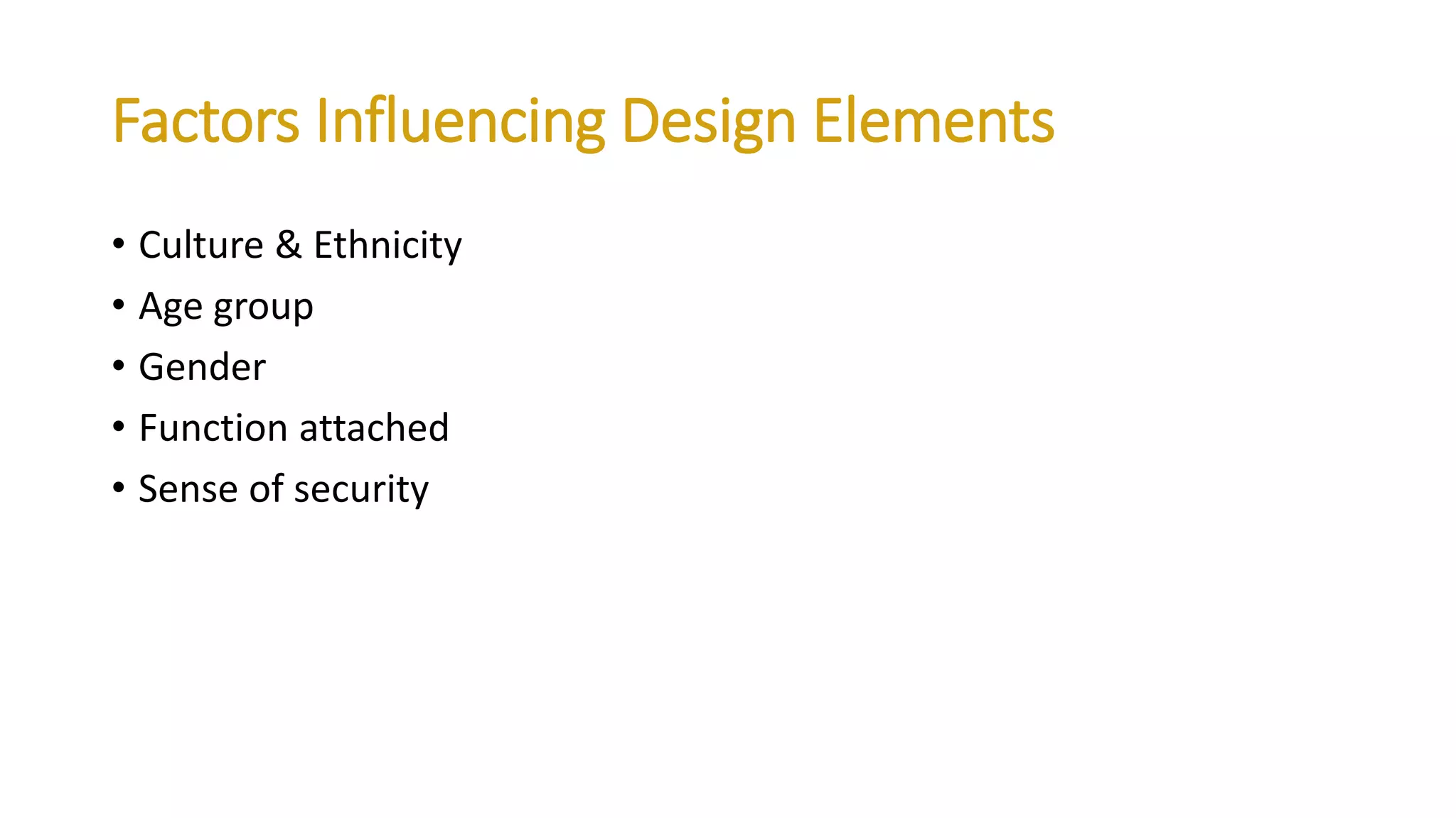 Factors Influencing Design Elements
• Culture & Ethnicity
• Age group
• Gender
• Function attached
• Sense of security
 