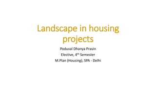 Landscape in housing
projects
Poduval Dhanya Pravin
Elective, 4th Semester
M.Plan (Housing), SPA - Delhi
 