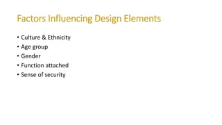 Factors Influencing Design Elements
• Culture & Ethnicity
• Age group
• Gender
• Function attached
• Sense of security
 