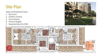 Site Plan
Types of Residential Units :
1. Sky Court
2. Gardens Greens
3. Court Greens
4. Terrace Heights
5. Separate block for EWS
 