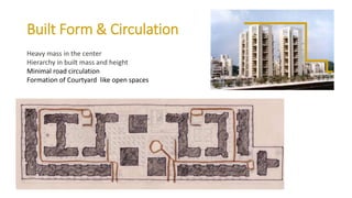 Built Form & Circulation
Heavy mass in the center
Hierarchy in built mass and height
Minimal road circulation
Formation of Courtyard like open spaces
 