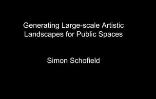 Generating Large-scale Artistic
Landscapes for Public Spaces


       Simon Schofield
 