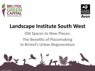 Reg. Charity no. 280422
Landscape Institute South West
Old Spaces to New Places:
The Benefits of Placemaking
in Bristol’s Urban Regeneration
Reg. Charity no. 280422
 