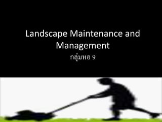 Landscape Maintenance and
       Management
          กลุ่มหอ 9
 