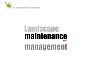 Landscape maintenance and  management 
